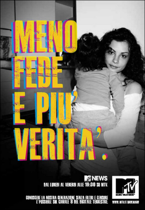 Ad per MTV. Immagine in bianco e nero di una ragazza che guarda in camera con in braccio un bambino. Il claim recita "Meno fede e più verità". MTV NEWS - Conoscere la nostrra generazione senza filtri e censure è possibile sul canale 8 del digitale terrestre.
